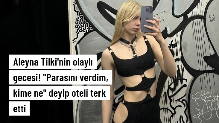 Aleyna Tilki’nin olaylı gecesi! Mekan sahibine “Parasını verdim, kime ne” deyip oteli terk etti